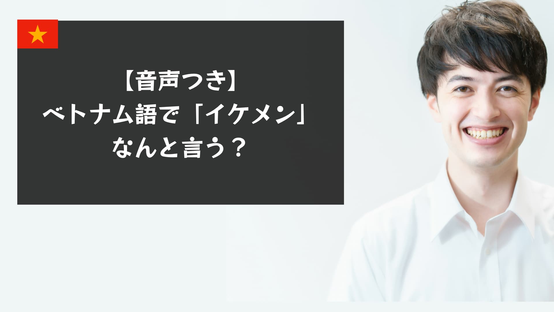 【音声つき】ベトナム語で「イケメン」は何て言う？今すぐ使える会話フレーズ集